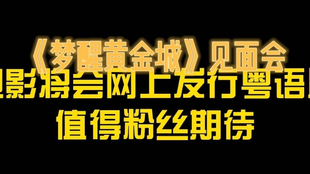 《梦醒黄金城》见面会:电影将会网上发行粤语版,值得粉丝期待