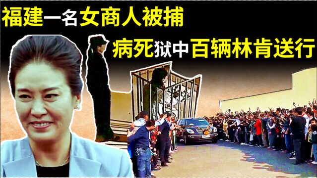 2000年,福建一女商人被捕,病死狱中后百辆林肯送行,她是谁