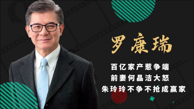 罗康瑞:百亿家产惹争端,前妻何晶洁大怒,朱玲玲不争不抢成赢家