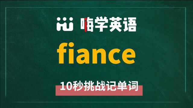 英语单词 fiance 是什么意思,同根词是什么,同近义词是什么,怎么使用呢,你知道吗