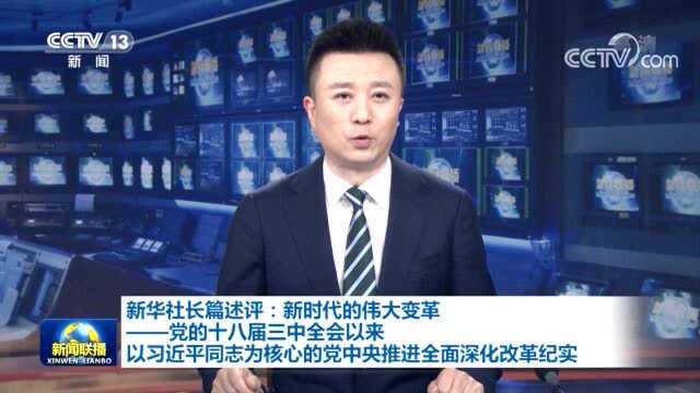 新华社长篇述评:新时代的伟大变革——党的十八届三中全会以来以习近平同志为核心的党中央推进全面深化改革纪实