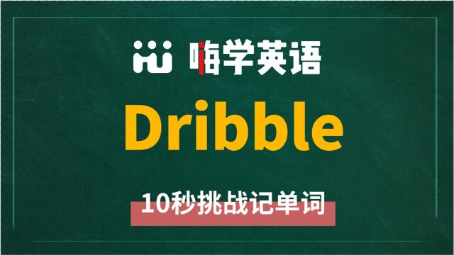 英语单词dribble是什么意思,同根词有吗,同近义词有哪些,相关短语呢,可以怎么使用,你知道吗