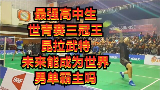 最强高中生,世青赛三冠王昆拉武特,未来能成为世界男单霸主吗?