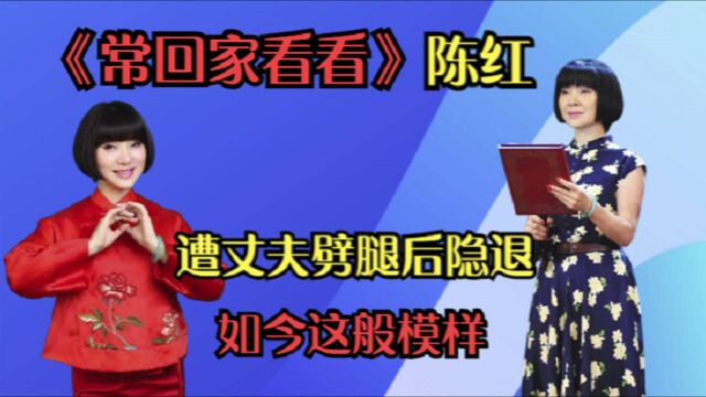 因《常回家看看》走红,遭丈夫劈腿后隐退,陈红如今怎么样了?