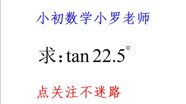 求tan22.5Ⱜ初中生怎么做?看完涨知识了