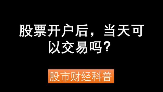 股票开户后,当天可以交易吗?,股票开户当天可以买股票吗?股票开户当天可以买吗?股市财经科普(开户+证券开户)