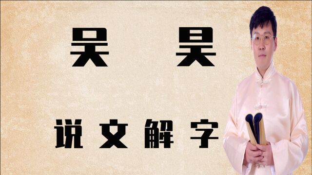 文化知识:汉字“吴”和“昊”,有什么不同?大有学问