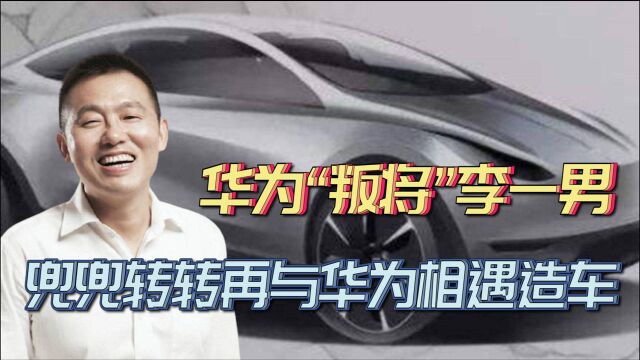 华为“叛将”李一男,再次创业,兜兜转转再与华为相遇造车