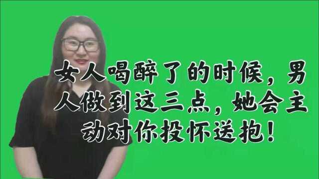 女人喝醉了的时候,男人做到这三点,她会主动对你投怀送抱!