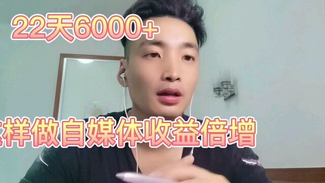 新手通过这个方式做自媒体,22天收益6000+,真香!