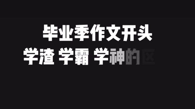 毕业季作文的神仙开头,学渣学霸学神的区别你写作文是哪个级别呢?