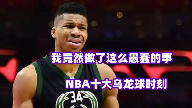 找个电子厂上班吧!NBA十大乌龙球时刻,字母哥失手补进自家篮筐