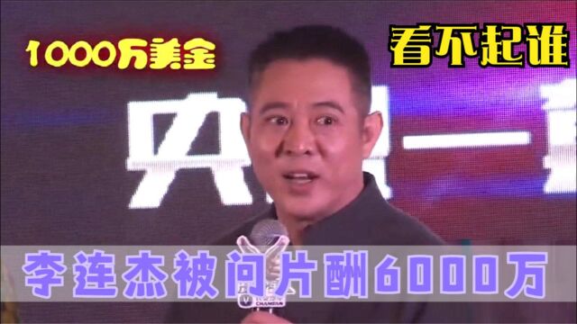 李连杰:6000万片酬太低了,2000年我就拿8000万了!明星谈片酬