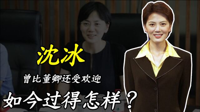 沈冰:曾比董卿还受欢迎,38岁因太“贪”入狱,如今过得怎样?