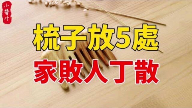 命理运势:“梳子放5处,家败人丁散”梳子的摆放禁忌你知道吗?