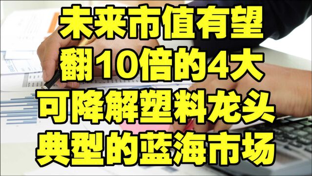 未来市值有望翻10倍的4大可降解塑料龙头,典型的蓝海市场