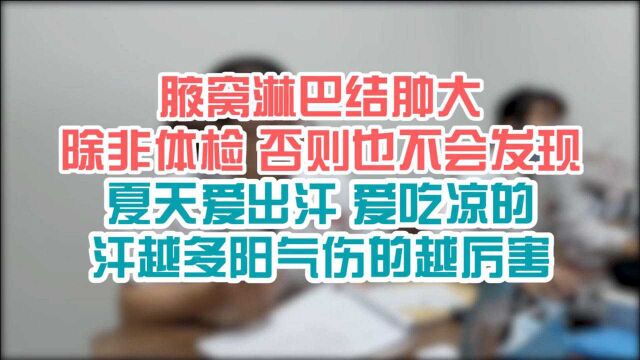 腋窝淋巴结肿大 除非体检 否则也不会发现 夏天爱出汗 爱吃凉的 汗越多阳气伤的越厉害