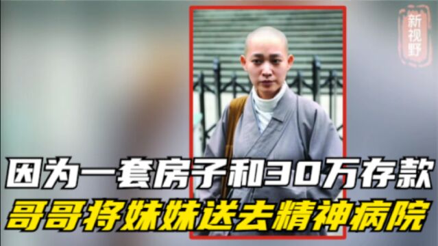 当年因为一套房子和30万存款,哥哥将妹妹送去精神病院,后来如何