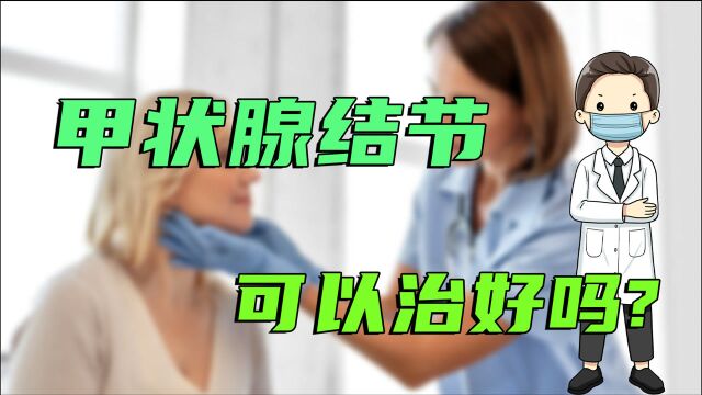 甲状腺结节可以治好吗?医生说大多数结节不仅可以自愈也能治愈