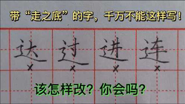 带“走之底”的字,千万不能这样写!太丑了!你知道怎样改好看吗