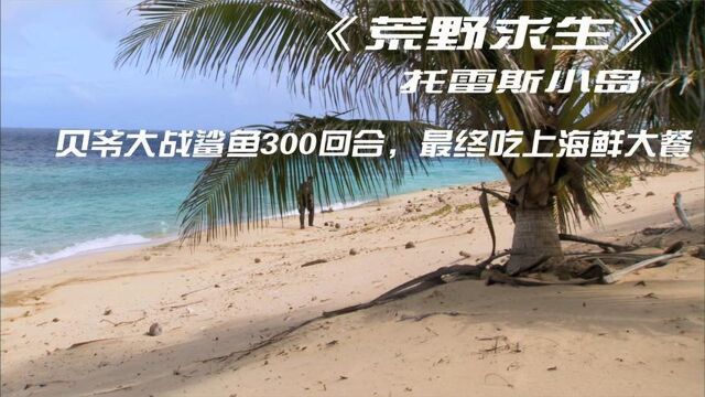 荒野求生:托雷斯海峡 贝爷与鲨鱼大战300回合,最终吃上海鲜大餐