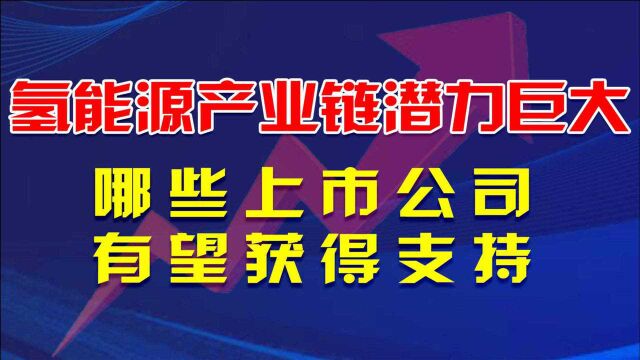 全球战略!氢能源产业链潜力巨大,哪些上市公司有望获得支持?