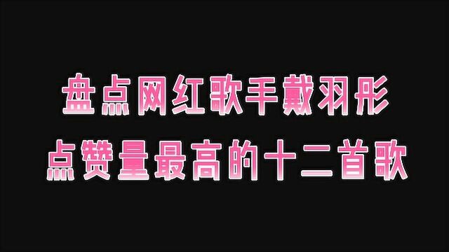 盘点网红歌手戴羽彤点赞量最高的十二首歌,你喜欢听戴羽彤的歌吗?