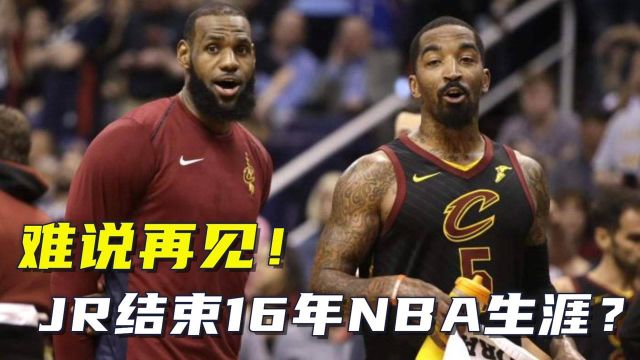 难说再见!JR史密斯结束16年NBA生涯?让詹姆斯又爱又恨的神经刀