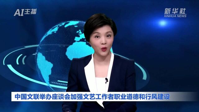 AI合成主播|中国文联举办座谈会加强文艺工作者职业道德和行风建设