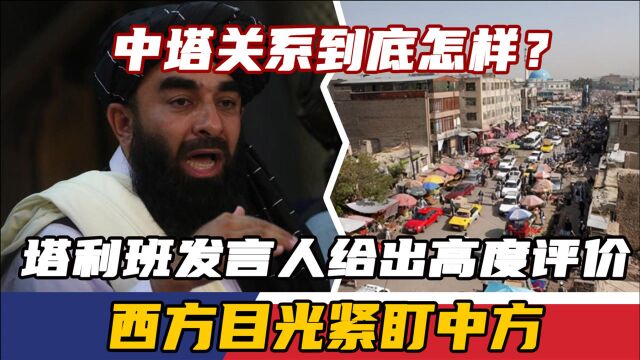 中塔关系到底怎样?塔利班发言人给出高度评价,西方目光紧盯中方