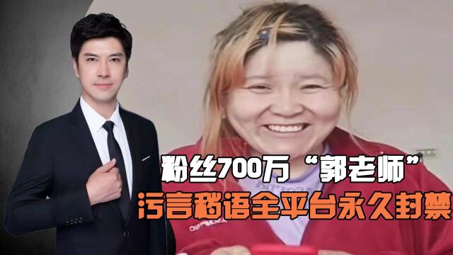 粉丝700万的网红“郭老师”,污言秽语遭全平台永久封禁