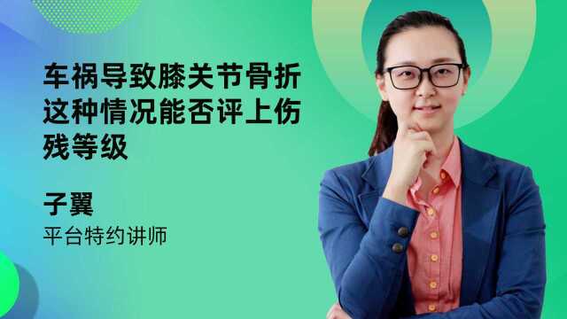 车祸导致膝关节骨折这种情况能否评上伤残等级