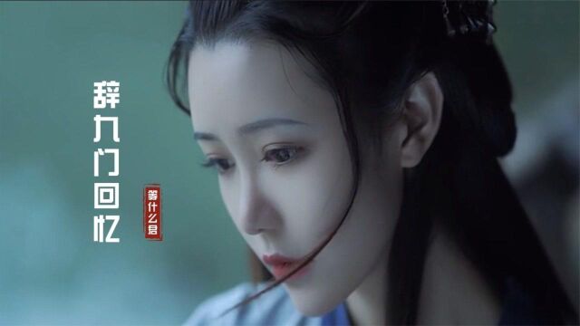 一首好听的古风歌曲《辞九门回忆》唱尽人生百态,诉尽前世今生