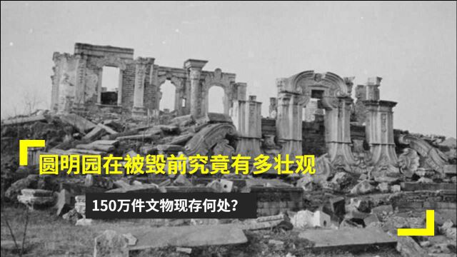 被毁前的圆明园到底有多壮观?150万件文物现存何处?