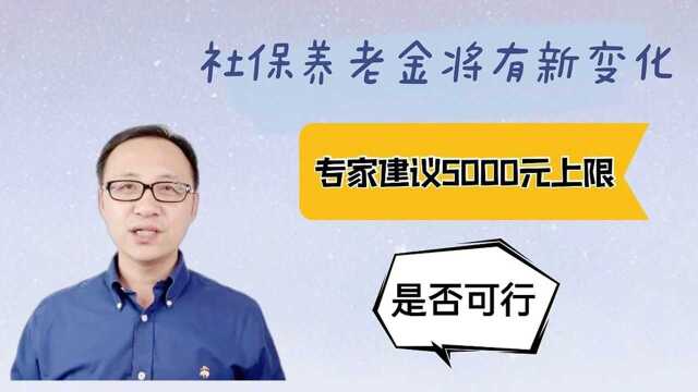 社保养老金将有新变化,专家建议5000元上限,是否可行?