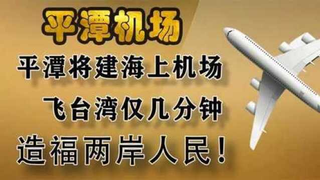 耗资30亿!平潭将建海上机场,飞台湾仅几分钟,造福两岸人民!