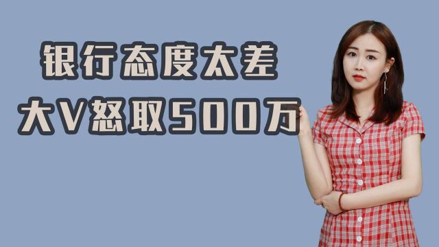 大V怒取500万,您更愿意选择哪家银行?