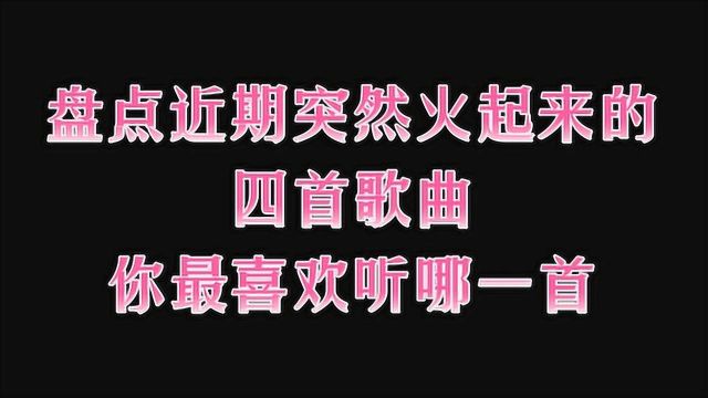 盘点近期突然火起来的四首歌曲,你最喜欢听哪一首