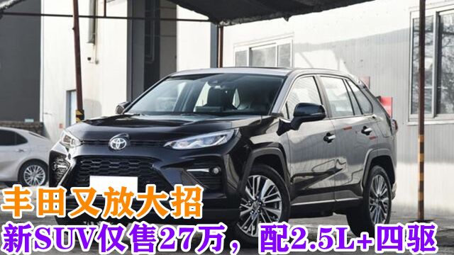 丰田又放大招,新SUV仅售27万,配2.5L+四驱,网友:比路虎还亮眼