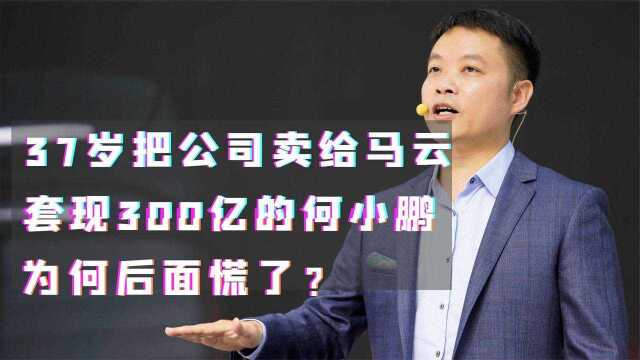 37岁把公司卖给马云 套现300亿的何小鹏 为何后面慌了