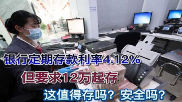 银行定期存款利率4.12%,但要求12万起存,这值得存吗?安全吗?