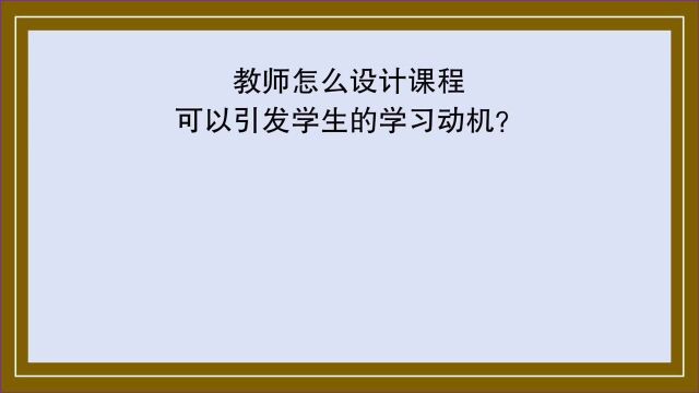 教育公共基础:教师怎么设计课程可以引发学生的学习动机?