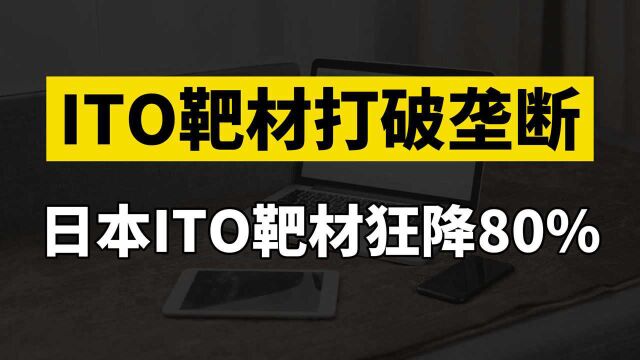 国产ITO靶材取得技术突破,成功打破日韩垄断,日本靶材竟狂降80%