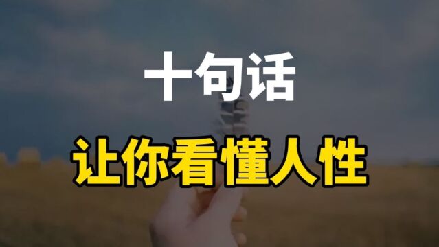 十句话让你看懂人性,用心琢磨,看懂了,绝对可以提升一个段位