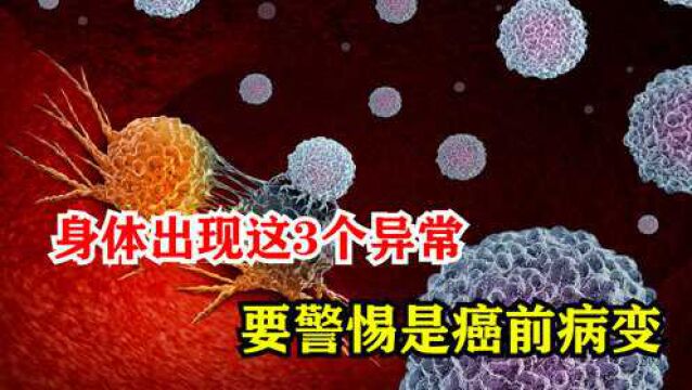 癌症来临前有哪些表现?身体出现这3个异常,要警惕是癌前病变