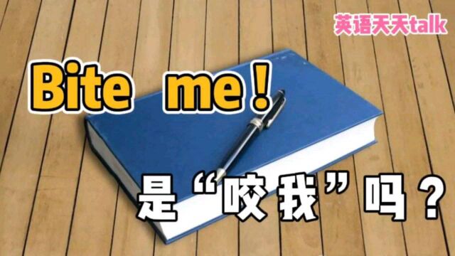 英语“bite me”,翻译成“咬我一口”,估计自己听了都想笑