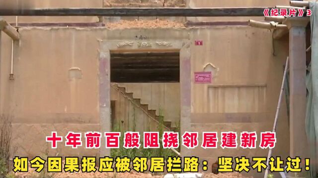 纪录片3:十年前百般阻挠邻居建房,如今因果报应被邻居拦路:坚决不让过!