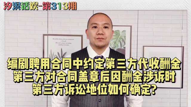 汐溟话娱第313期 编剧聘用合同中约定第三方代收酬金,第三方对合同盖章后因酬金涉诉时,第三方诉讼地位如何确定?