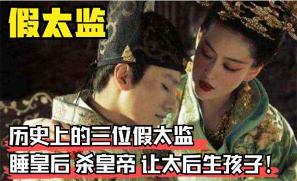 历史上三位假太监睡遍后宫,一位和太后生孩子,玩腻了还要篡位!