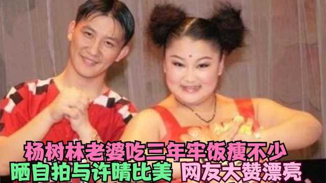 杨树林妻子胖丫晒近照,3年牢饭瘦不少,与许晴比美自夸一模一样